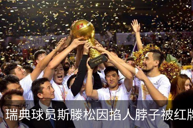 瑞典球员斯滕松因掐人脖子被红牌罚下，离场时做出争议动作