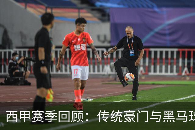 西甲赛季回顾：传统豪门与黑马球队的争夺战