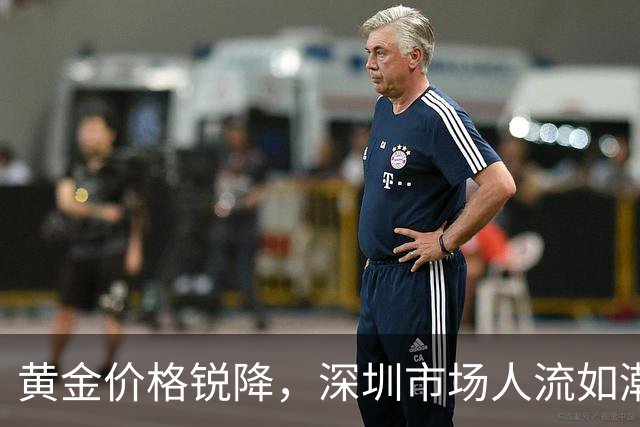 黄金价格锐降，深圳市场人流如潮，顾客热情高涨！